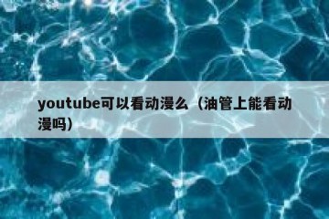 youtube可以看动漫么（油管上能看动漫吗）