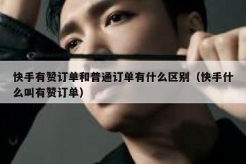 快手有赞订单和普通订单有什么区别（快手什么叫有赞订单）