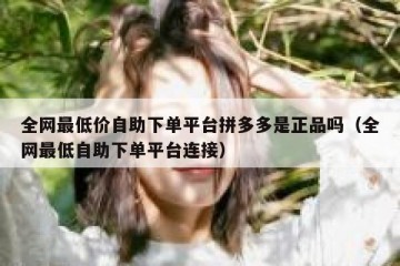 全网最低价自助下单平台拼多多是正品吗（全网最低自助下单平台连接）