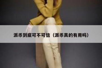 派币到底可不可信（派币真的有用吗）