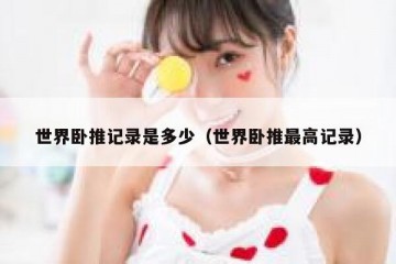 世界卧推记录是多少（世界卧推最高记录）