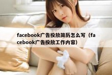 facebook广告投放简历怎么写（facebook广告投放工作内容）