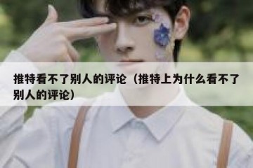 推特看不了别人的评论（推特上为什么看不了别人的评论）