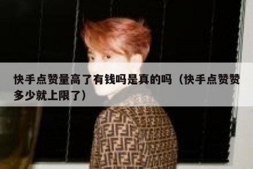 快手点赞量高了有钱吗是真的吗（快手点赞赞多少就上限了）
