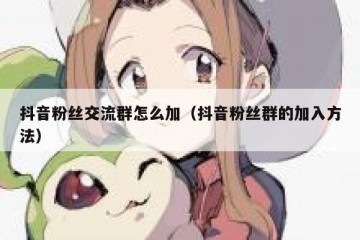 抖音粉丝交流群怎么加（抖音粉丝群的加入方法）