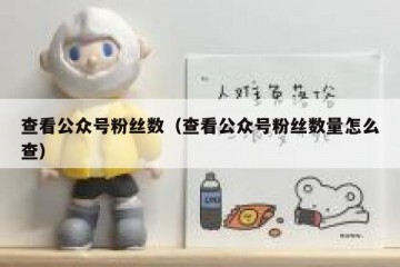查看公众号粉丝数（查看公众号粉丝数量怎么查）