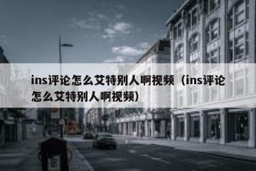 ins评论怎么艾特别人啊视频（ins评论怎么艾特别人啊视频）