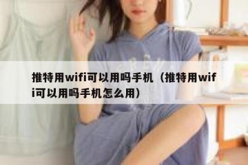 推特用wifi可以用吗手机（推特用wifi可以用吗手机怎么用）