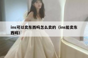 ins可以卖东西吗怎么卖的（ins能卖东西吗）