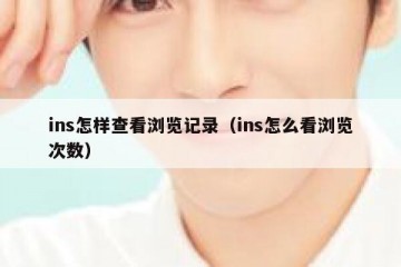 ins怎样查看浏览记录（ins怎么看浏览次数）