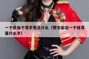 一个赞加个耳字旁念什么（赞字右边一个挂耳是什么字）
