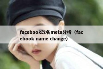 facebook改名meta分析（facebook name change）