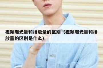 视频曝光量和播放量的区别（视频曝光量和播放量的区别是什么）