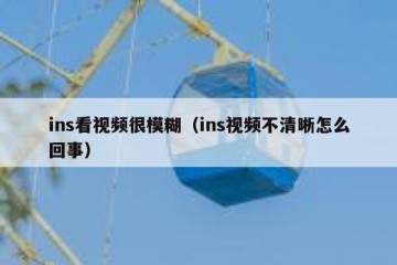 ins看视频很模糊（ins视频不清晰怎么回事）