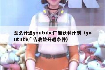 怎么开通youtube广告获利计划（youtube广告收益开通条件）