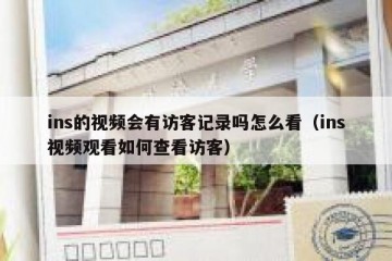 ins的视频会有访客记录吗怎么看（ins视频观看如何查看访客）