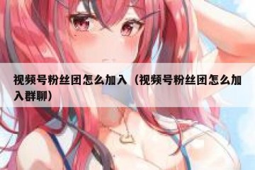 视频号粉丝团怎么加入（视频号粉丝团怎么加入群聊）