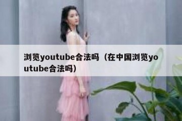 浏览youtube合法吗（在中国浏览youtube合法吗）