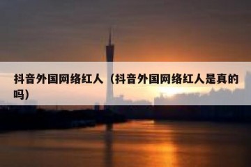 抖音外国网络红人（抖音外国网络红人是真的吗）