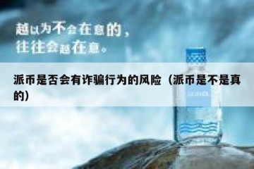 派币是否会有诈骗行为的风险（派币是不是真的）