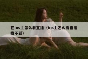 在ins上怎么看直播（ins上怎么看直播找不到）