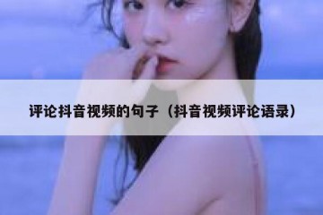 评论抖音视频的句子（抖音视频评论语录）