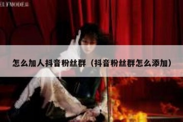 怎么加人抖音粉丝群（抖音粉丝群怎么添加）
