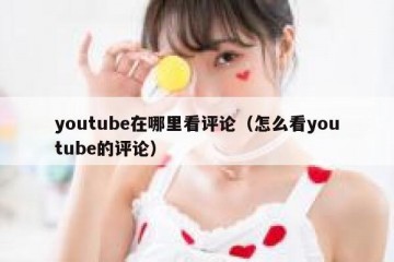 youtube在哪里看评论（怎么看youtube的评论）