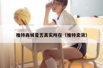 推特商城是否真实所在（推特卖货）