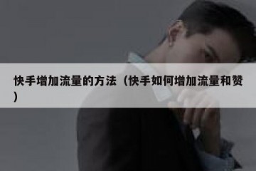 快手增加流量的方法（快手如何增加流量和赞）