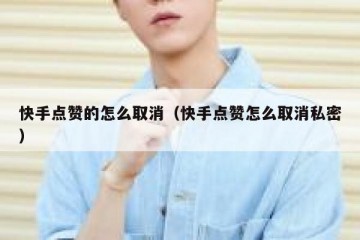 快手点赞的怎么取消（快手点赞怎么取消私密）