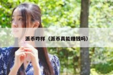 派币咋样（派币真能赚钱吗）