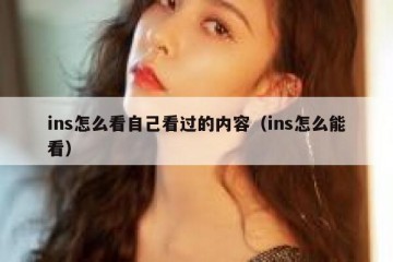 ins怎么看自己看过的内容（ins怎么能看）