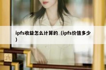 ipfs收益怎么计算的（ipfs价值多少）
