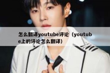 怎么翻译youtube评论（youtube上的评论怎么翻译）