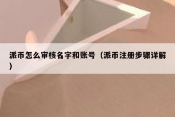派币怎么审核名字和账号（派币注册步骤详解）