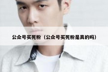 公众号买死粉（公众号买死粉是真的吗）