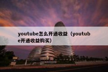 youtube怎么开通收益（youtube开通收益购买）