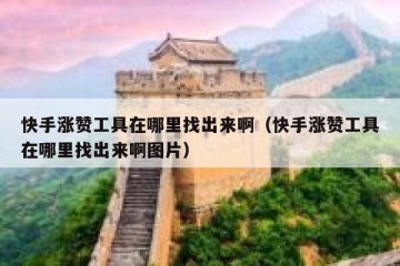 快手涨赞工具在哪里找出来啊（快手涨赞工具在哪里找出来啊图片）