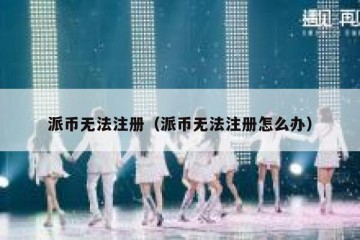 派币无法注册（派币无法注册怎么办）