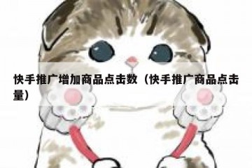 快手推广增加商品点击数（快手推广商品点击量）