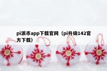 pi派币app下载官网（pi升级142官方下载）