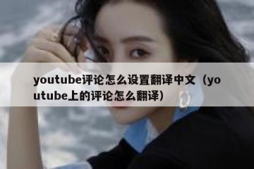 youtube评论怎么设置翻译中文（youtube上的评论怎么翻译）