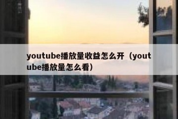 youtube播放量收益怎么开（youtube播放量怎么看）
