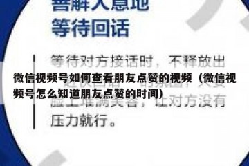 微信视频号如何查看朋友点赞的视频（微信视频号怎么知道朋友点赞的时间）