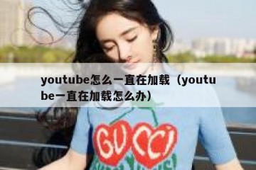 youtube怎么一直在加载（youtube一直在加载怎么办）