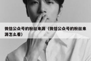 微信公众号的粉丝来源（微信公众号的粉丝来源怎么看）
