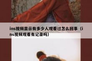ins视频显示有多少人观看过怎么回事（ins视频观看有记录吗）