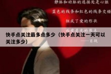 快手点关注最多点多少（快手点关注一天可以关注多少）