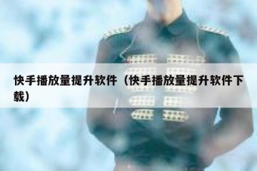 快手播放量提升软件（快手播放量提升软件下载）